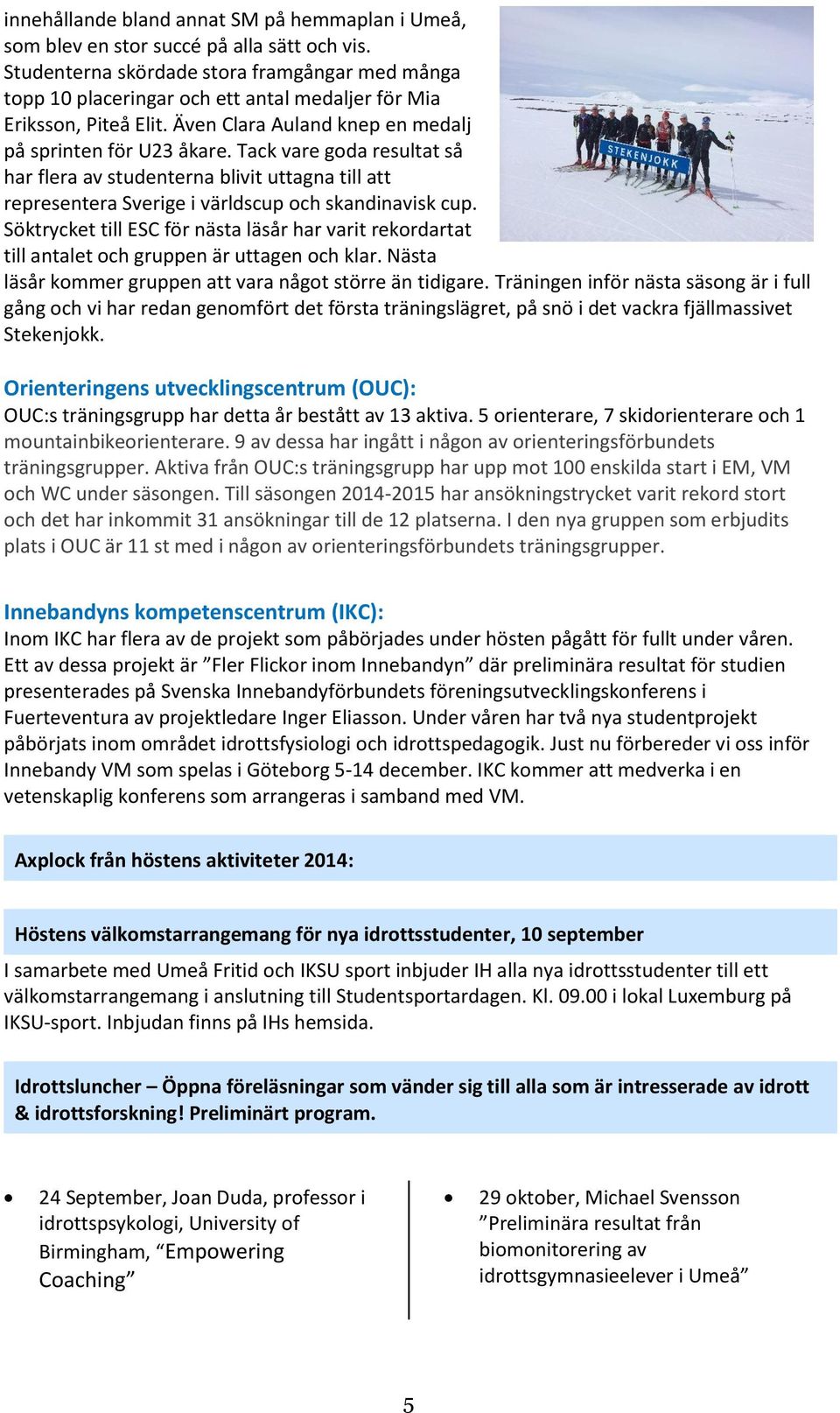 Tack vare goda resultat så har flera av studenterna blivit uttagna till att representera Sverige i världscup och skandinavisk cup.
