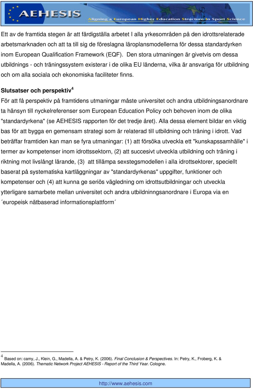 Den stora utmaningen är givetvis om dessa utbildnings - och träningssystem existerar i de olika EU länderna, vilka är ansvariga för utbildning och om alla sociala och ekonomiska faciliteter finns.