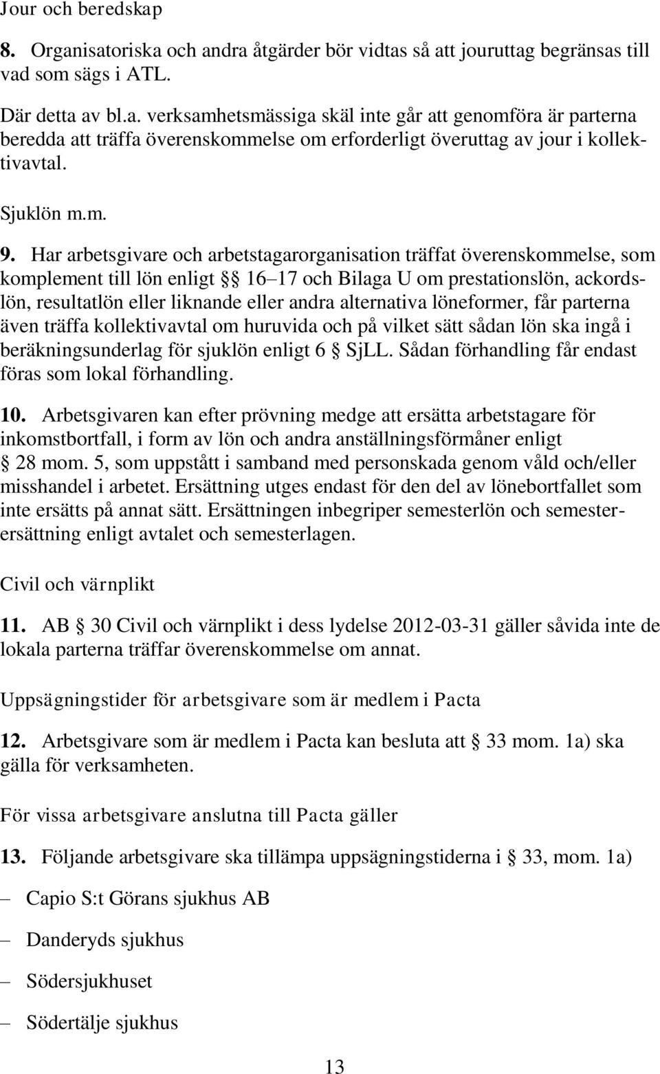 Har arbetsgivare och arbetstagarorganisation träffat överenskommelse, som komplement till lön enligt 16 17 och Bilaga U om prestationslön, ackordslön, resultatlön eller liknande eller andra