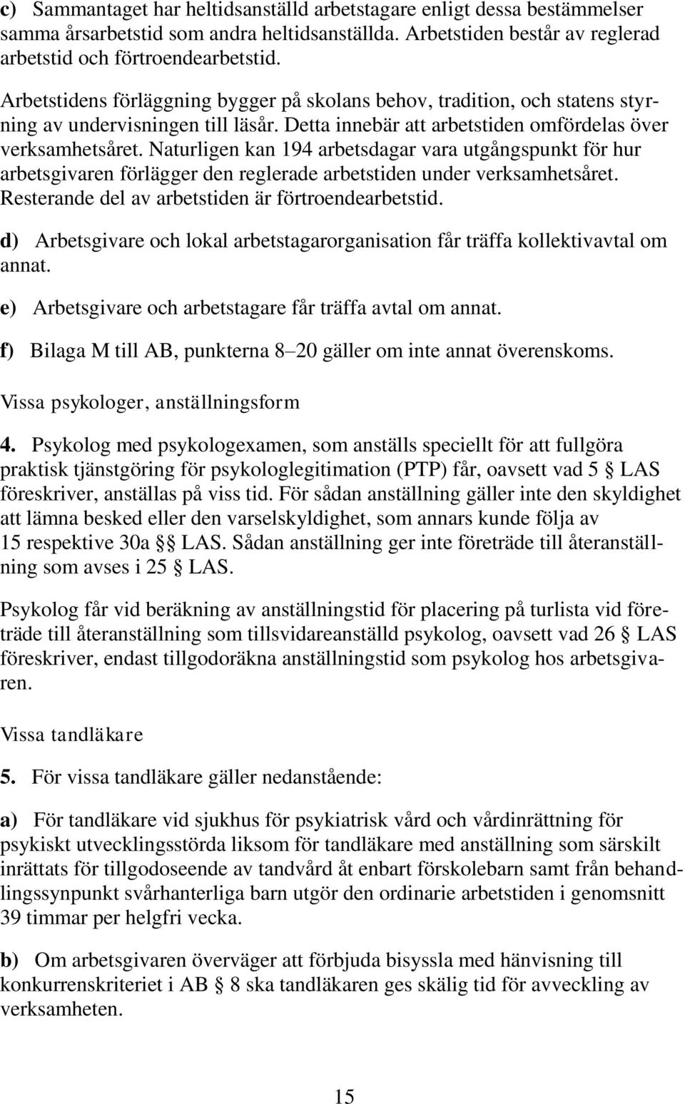 Naturligen kan 194 arbetsdagar vara utgångspunkt för hur arbetsgivaren förlägger den reglerade arbetstiden under verksamhetsåret. Resterande del av arbetstiden är förtroendearbetstid.