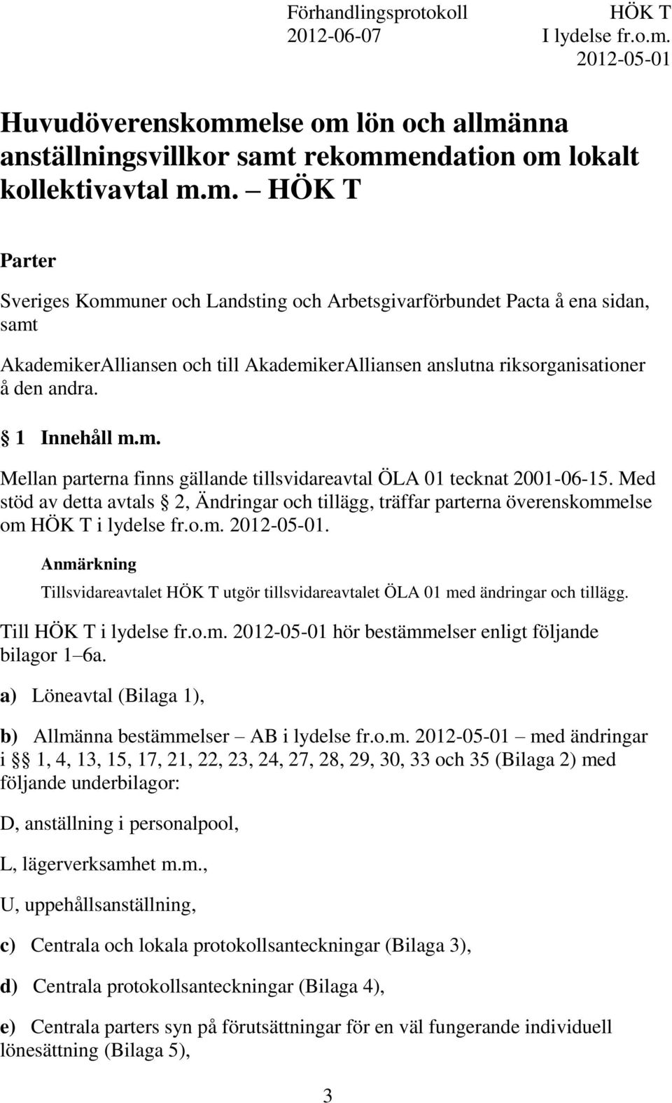 else om lön och allmänna anställningsvillkor samt rekommendation om lokalt kollektivavtal m.m. HÖK T Parter Sveriges Kommuner och Landsting och Arbetsgivarförbundet Pacta å ena sidan, samt AkademikerAlliansen och till AkademikerAlliansen anslutna riksorganisationer å den andra.