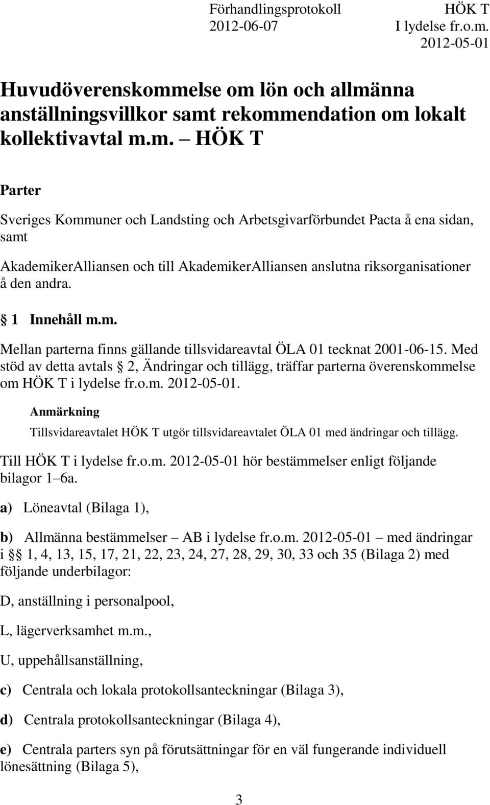 else om lön och allmänna anställningsvillkor samt rekommendation om lokalt kollektivavtal m.m. HÖK T Parter Sveriges Kommuner och Landsting och Arbetsgivarförbundet Pacta å ena sidan, samt AkademikerAlliansen och till AkademikerAlliansen anslutna riksorganisationer å den andra.