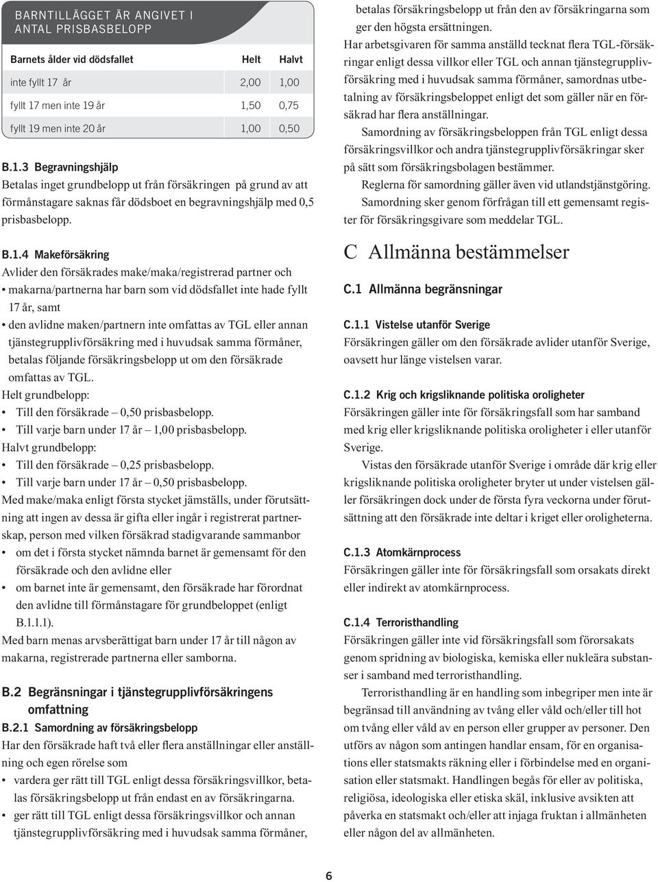 B.1.4 Makeförsäkring Avlider den försäkrades make/maka/registrerad partner och makarna/partnerna har barn som vid dödsfallet inte hade fyllt 17 år, samt den avlidne maken/partnern inte omfattas av