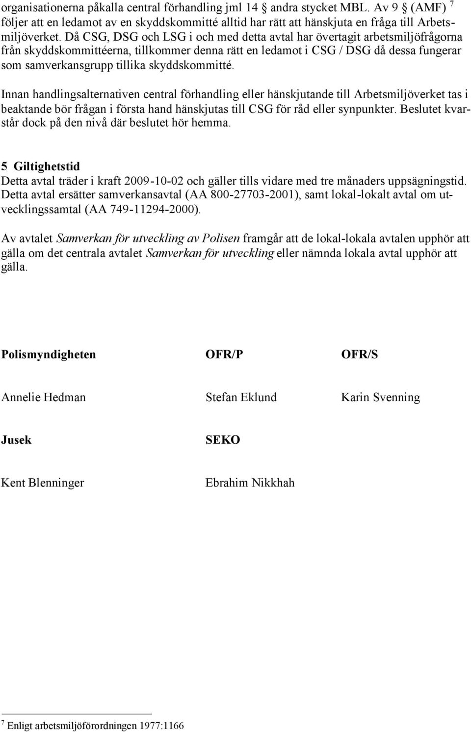 skyddskommitté. Innan handlingsalternativen central förhandling eller hänskjutande till Arbetsmiljöverket tas i beaktande bör frågan i första hand hänskjutas till CSG för råd eller synpunkter.