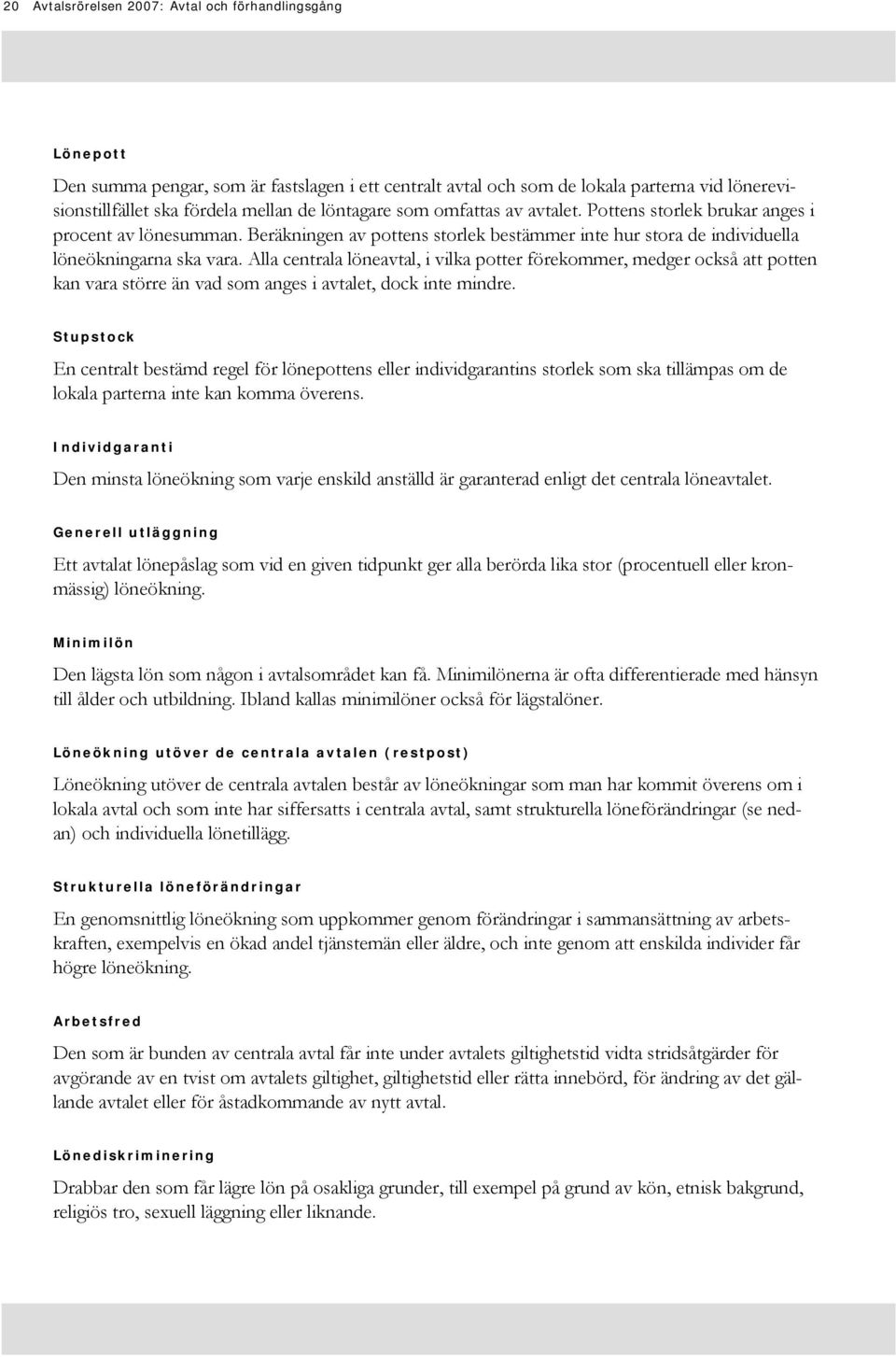 Alla centrala löneavtal, i vilka potter förekommer, medger också att potten kan vara större än vad som anges i avtalet, dock inte mindre.