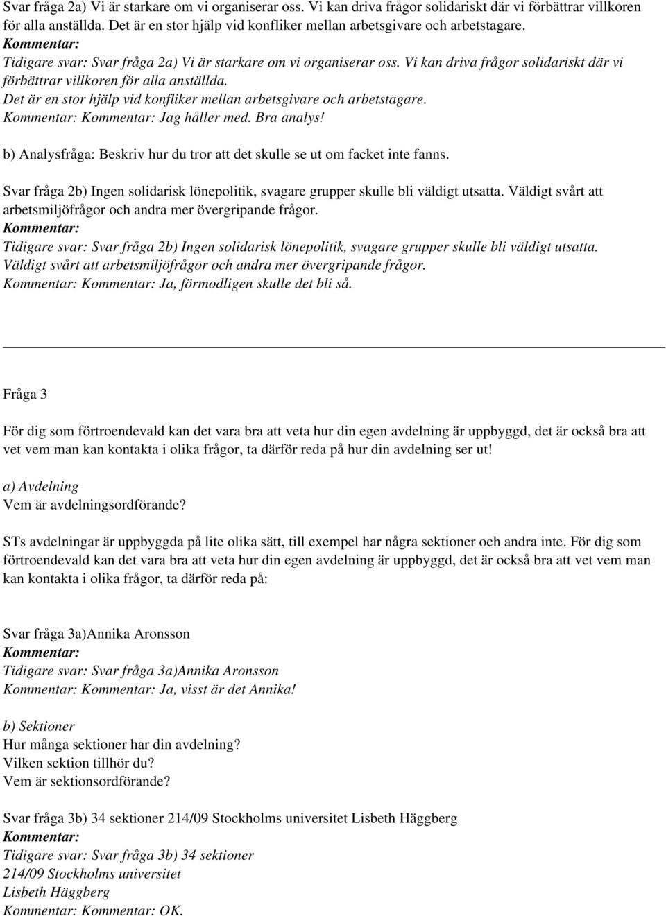 b) Analysfråga: Beskriv hur du tror att det skulle se ut om facket inte fanns. Svar fråga 2b) Ingen solidarisk lönepolitik, svagare grupper skulle bli väldigt utsatta.