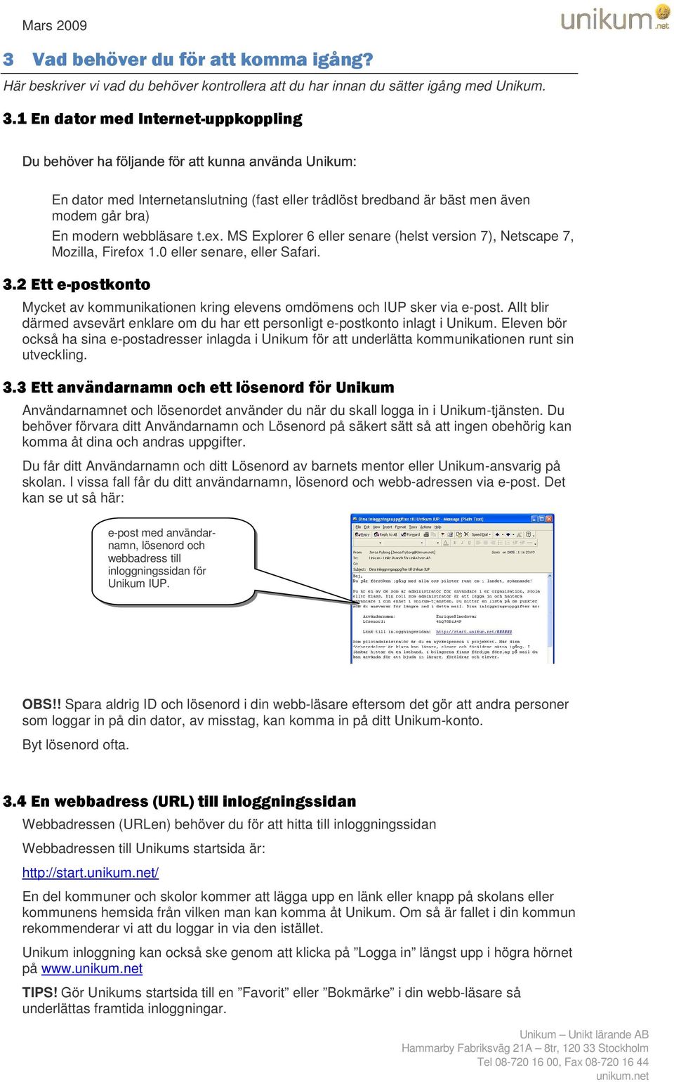 1 En dator med Internet-uppkoppling En dator med Internetanslutning (fast eller trådlöst bredband är bäst men även modem går bra) En modern webbläsare t.ex.