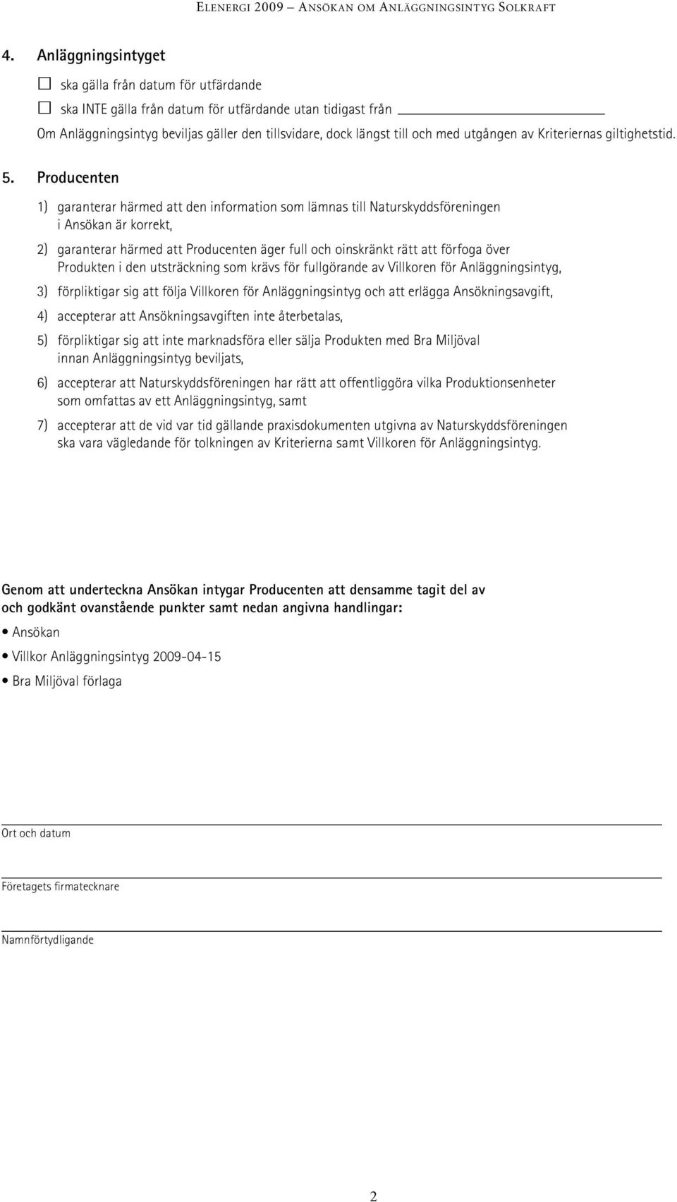 Producenten 1) garanterar härmed att den information som lämnas till Naturskyddsföreningen i Ansökan är korrekt, 2) garanterar härmed att Producenten äger full och oinskränkt rätt att förfoga över