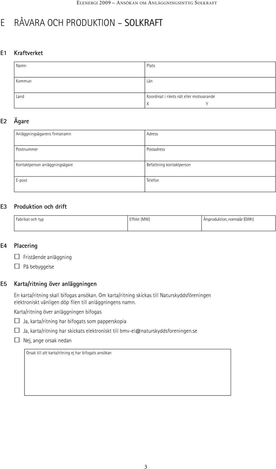 anläggningen En karta/ritning skall bifogas ansökan. Om karta/ritning skickas till Naturskyddsföreningen elektroniskt vänligen döp filen till anläggningens namn.