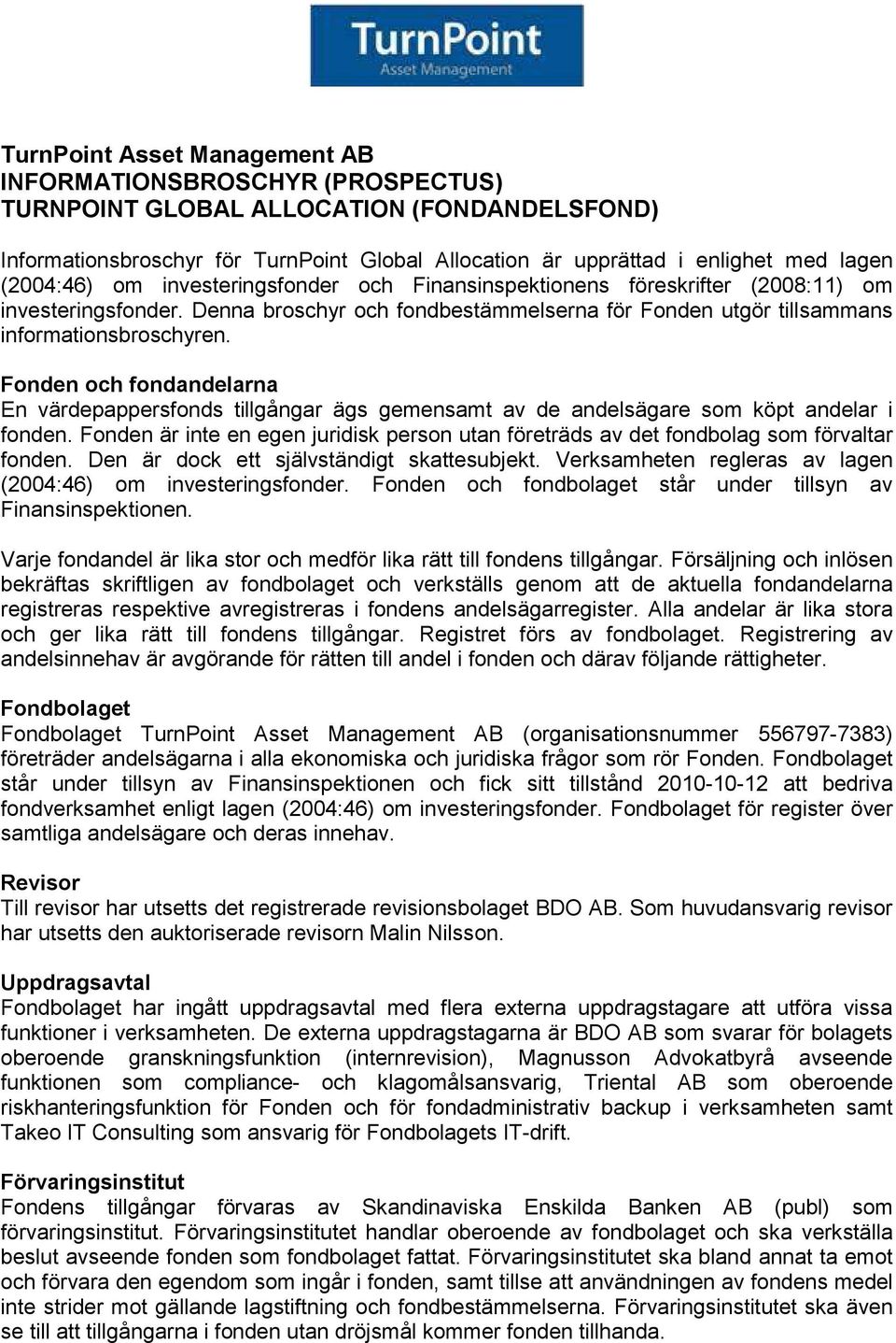 Fonden och fondandelarna En värdepappersfonds tillgångar ägs gemensamt av de andelsägare som köpt andelar i fonden.
