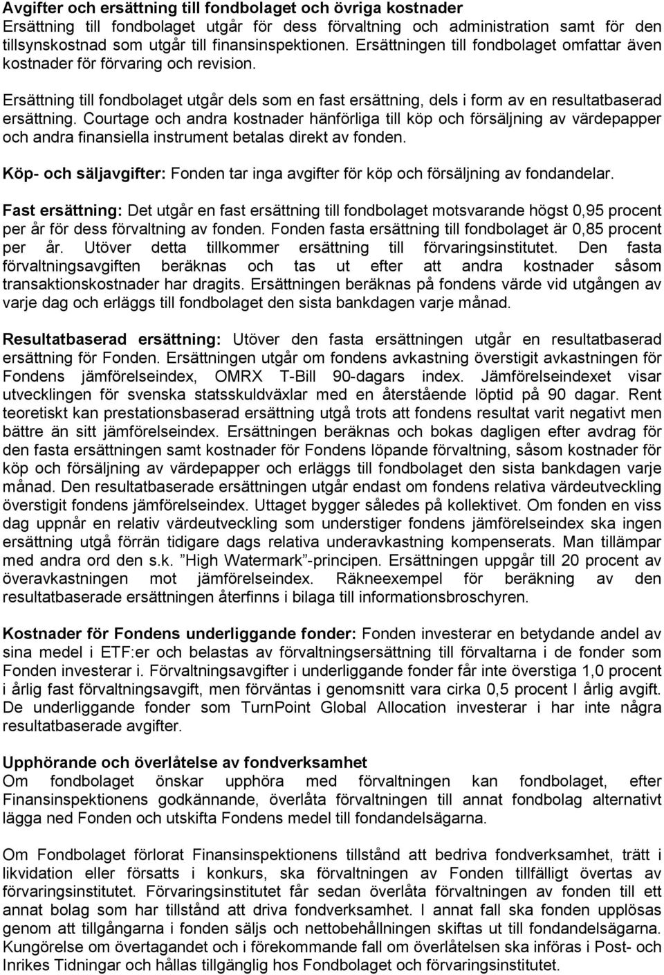 Courtage och andra kostnader hänförliga till köp och försäljning av värdepapper och andra finansiella instrument betalas direkt av fonden.