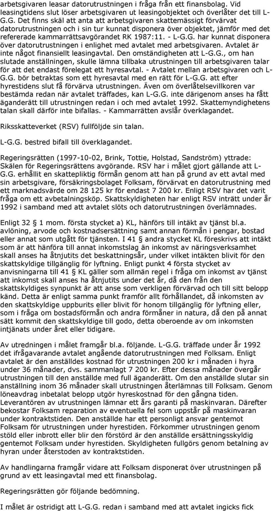 G. har kunnat disponera över datorutrustningen i enlighet med avtalet med arbetsgivaren. Avtalet är inte något finansiellt leasingavtal. Den omständigheten att L-G.G., om han slutade anställningen, skulle lämna tillbaka utrustningen till arbetsgivaren talar för att det endast förelegat ett hyresavtal.