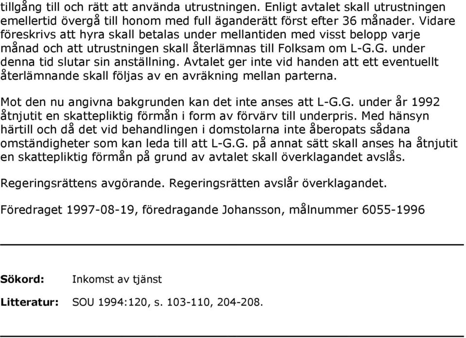 Avtalet ger inte vid handen att ett eventuellt återlämnande skall följas av en avräkning mellan parterna. Mot den nu angivna bakgrunden kan det inte anses att L-G.