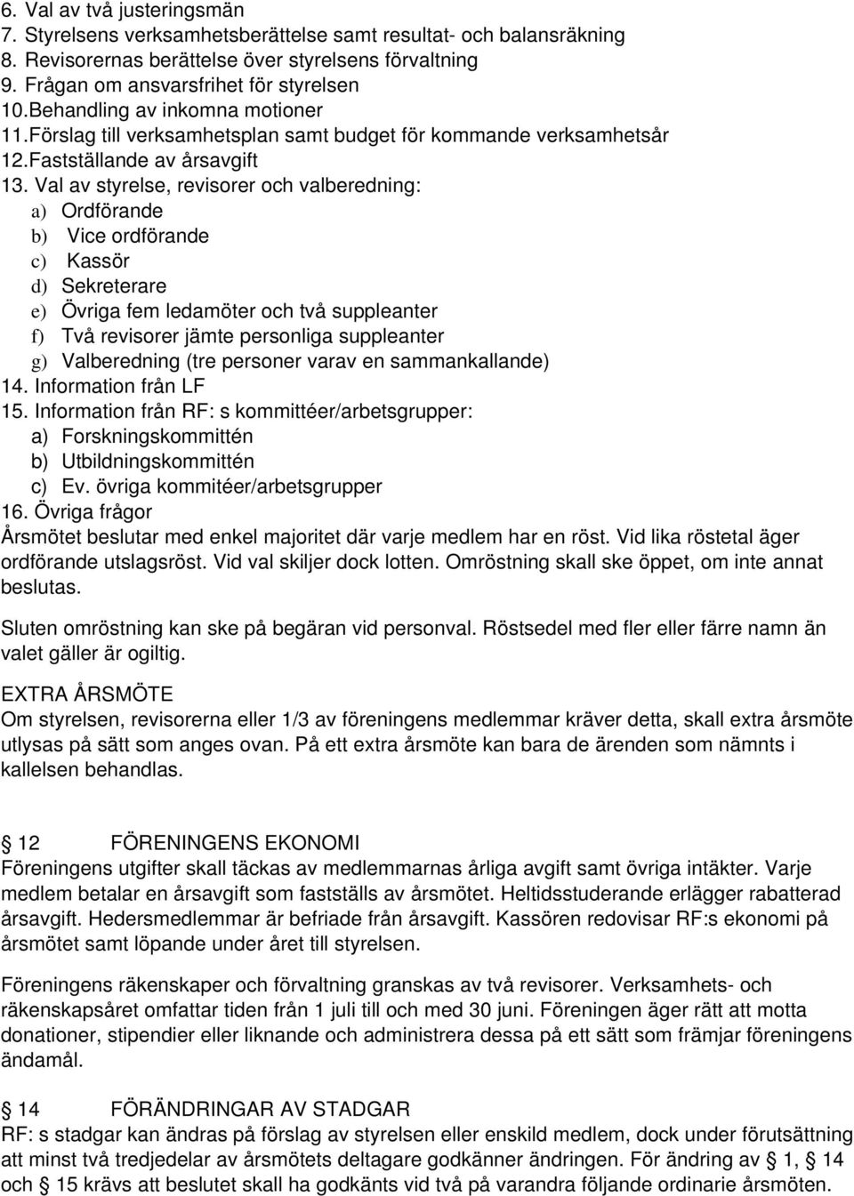 Val av styrelse, revisorer och valberedning: a) Ordförande b) Vice ordförande c) Kassör d) Sekreterare e) Övriga fem ledamöter och två suppleanter f) Två revisorer jämte personliga suppleanter g)