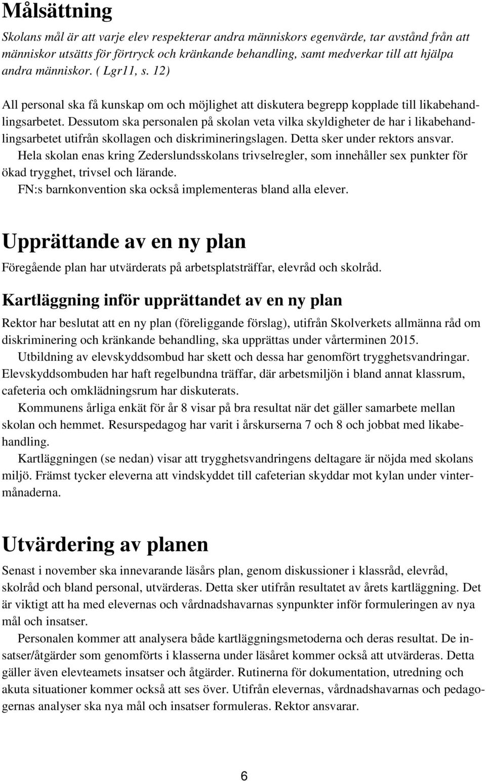 Dessutom ska personalen på skolan veta vilka skyldigheter de har i likabehandlingsarbetet utifrån skollagen och diskrimineringslagen. Detta sker under rektors ansvar.