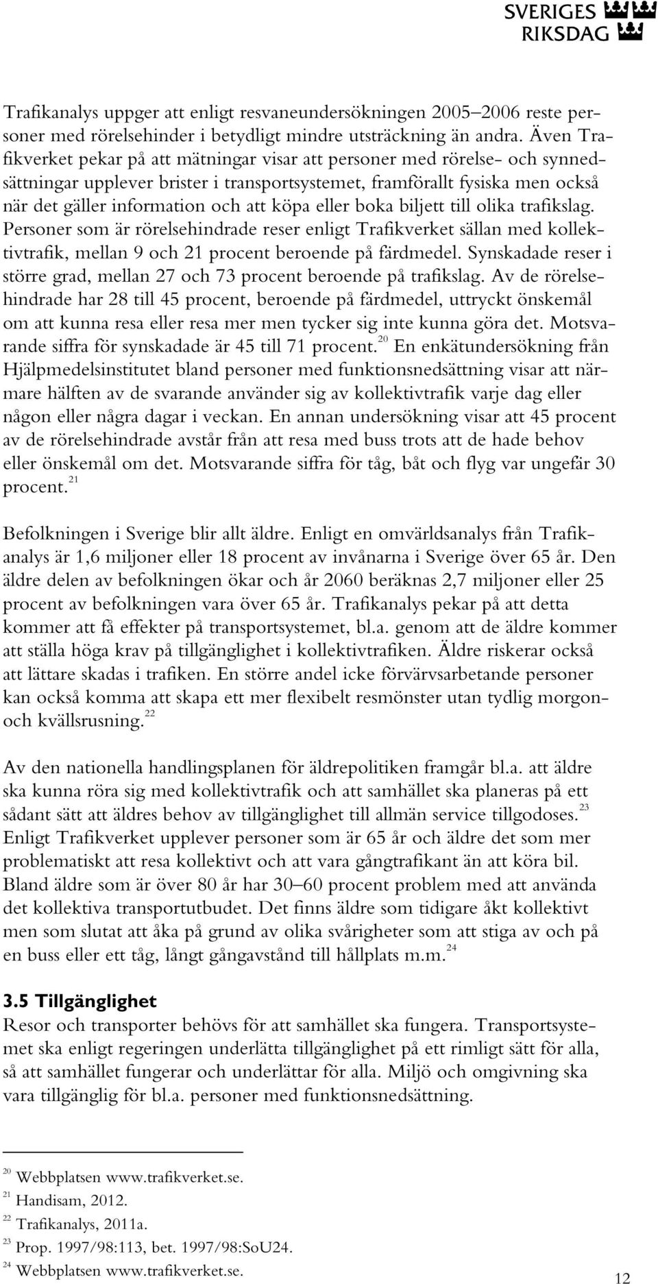 köpa eller boka biljett till olika trafikslag. Personer som är rörelsehindrade reser enligt Trafikverket sällan med kollektivtrafik, mellan 9 och 21 procent beroende på färdmedel.