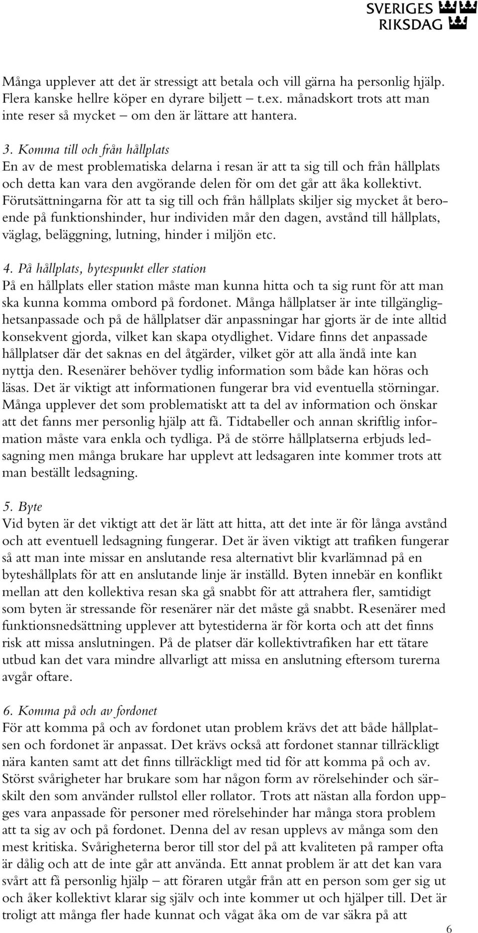 Komma till och från hållplats En av de mest problematiska delarna i resan är att ta sig till och från hållplats och detta kan vara den avgörande delen för om det går att åka kollektivt.