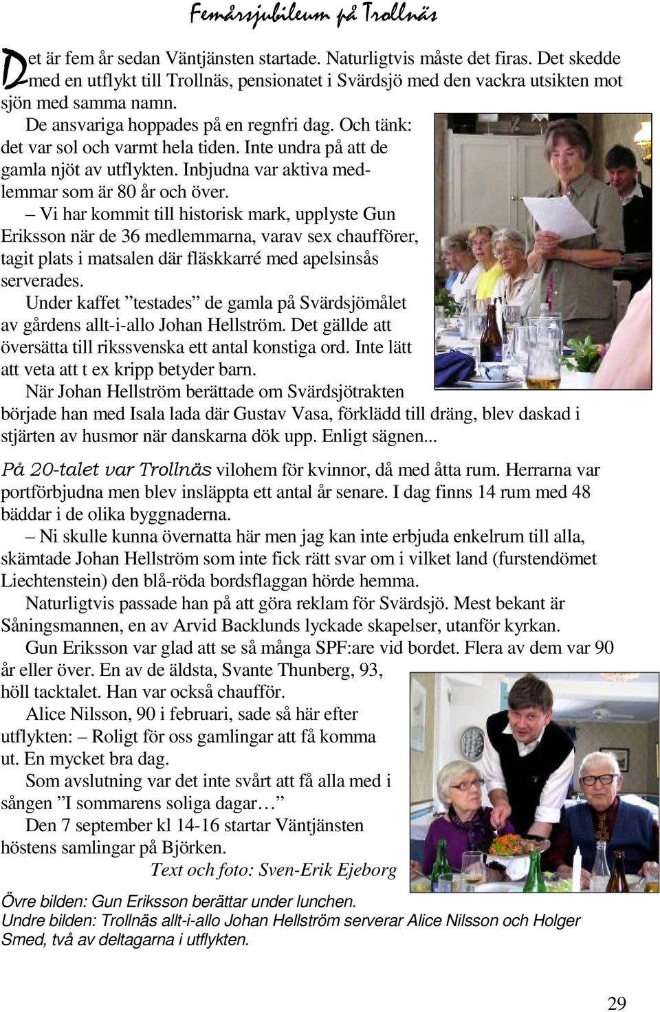 Inte undra på att de gamla njöt av utflykten. Inbjudna var aktiva medlemmar som är 80 år och över.
