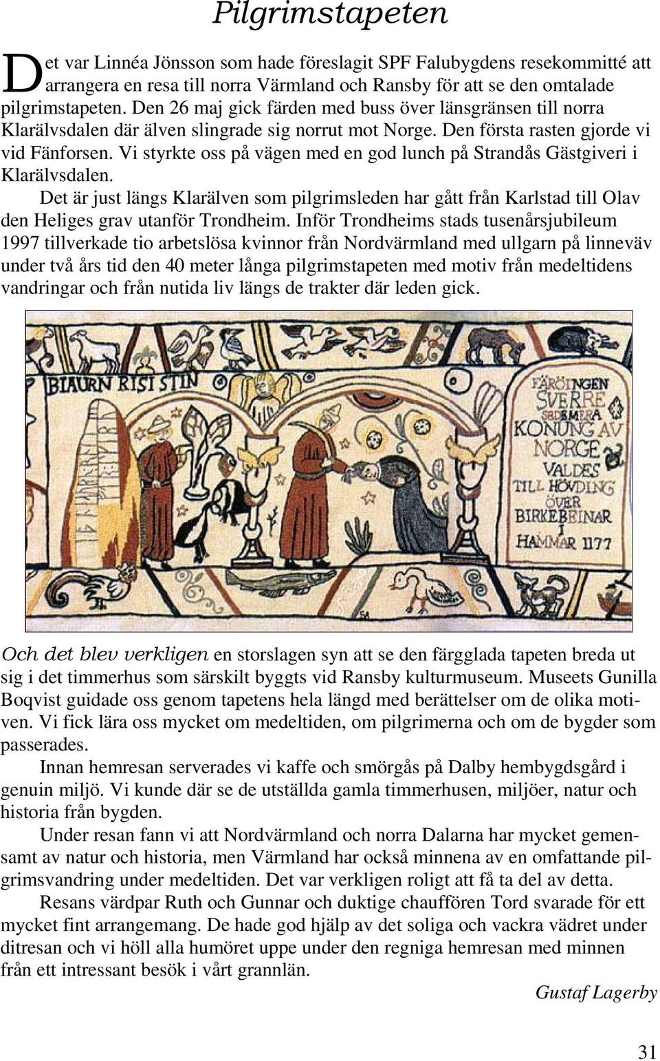 Vi styrkte oss på vägen med en god lunch på Strandås Gästgiveri i Klarälvsdalen. Det är just längs Klarälven som pilgrimsleden har gått från Karlstad till Olav den Heliges grav utanför Trondheim.