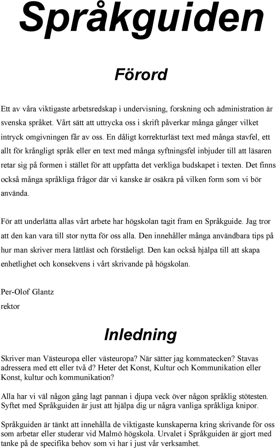 En dåligt korrekturläst text med många stavfel, ett allt för krångligt språk eller en text med många syftningsfel inbjuder till att läsaren retar sig på formen att uppfatta det verkliga budskapet i