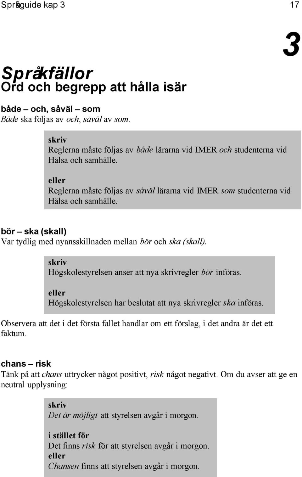 bör ska (skall) Var tydlig med nyansskillnaden mellan bör och ska (skall). Högskolestyrelsen anser att nya regler bör införas. eller Högskolestyrelsen har beslutat att nya regler ska införas.