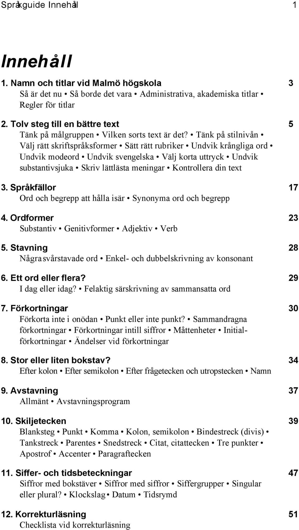 Tänk på stilnivån Välj rätt skriftspråksformer Sätt rätt rubriker Undvik krångliga ord Undvik modeord Undvik svengelska Välj korta uttryck Undvik substantivsjuka Skriv lättlästa meningar Kontrollera