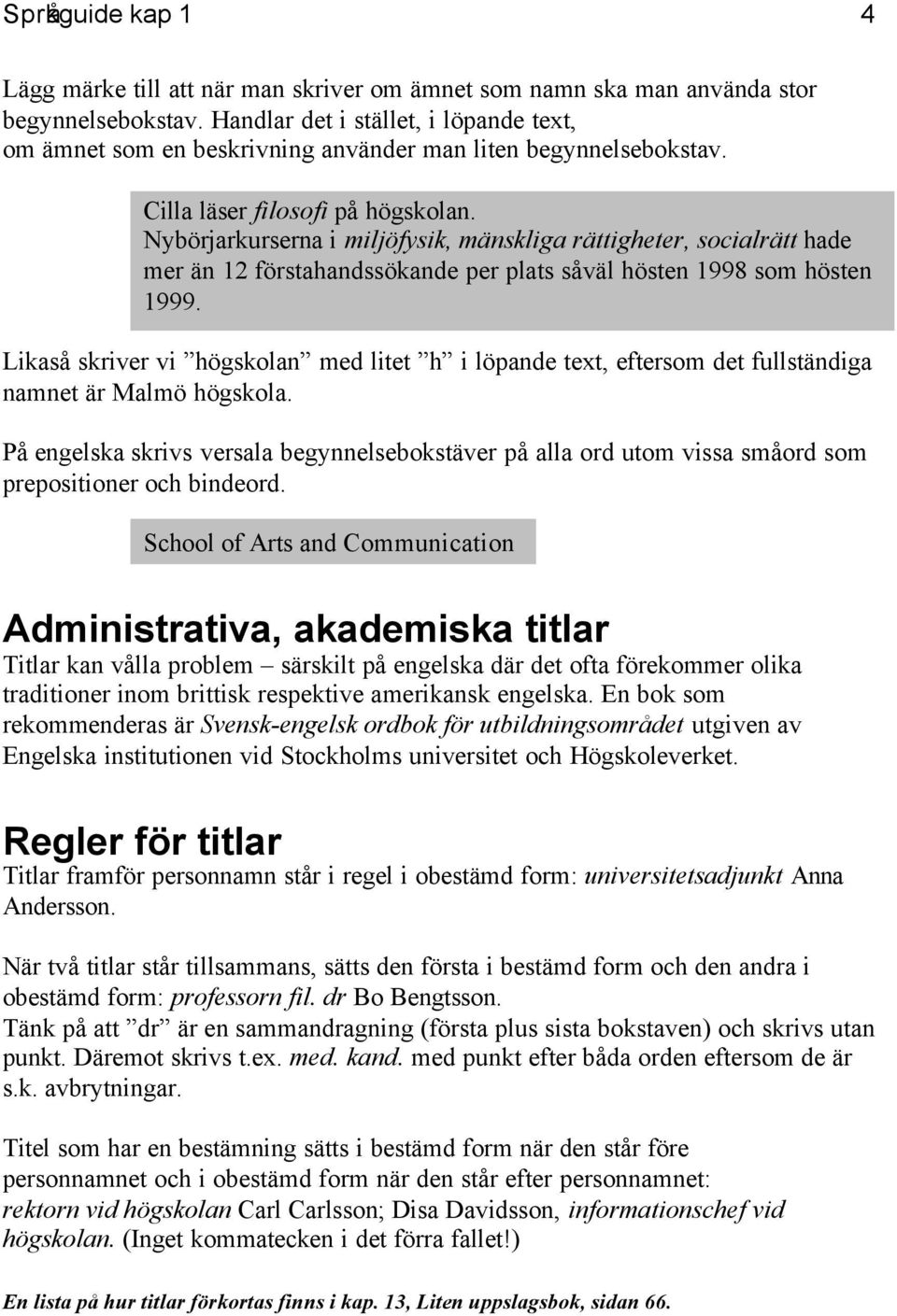 Nybörjarkurserna i miljöfysik, mänskliga rättigheter, socialrätt hade mer än 12 förstahandssökande per plats såväl hösten 1998 som hösten 1999.