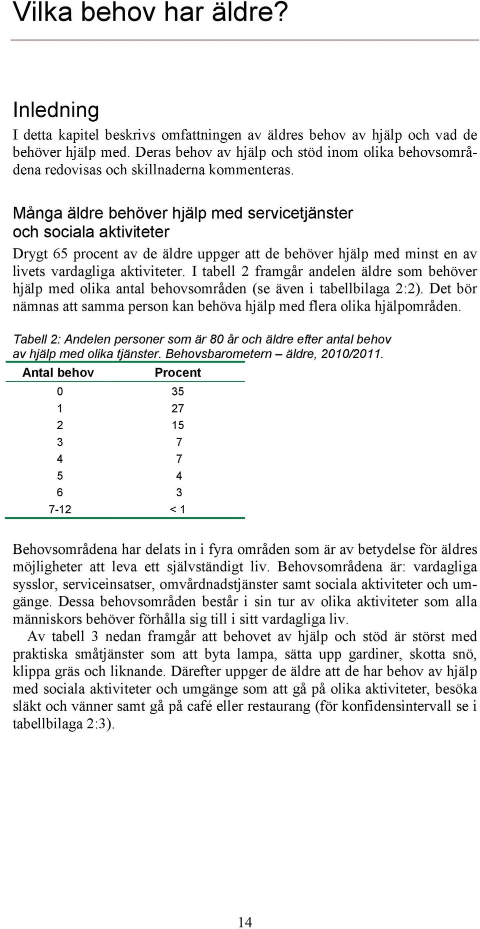 Många äldre behöver hjälp med servicetjänster och sociala aktiviteter Drygt 65 procent av de äldre uppger att de behöver hjälp med minst en av livets vardagliga aktiviteter.