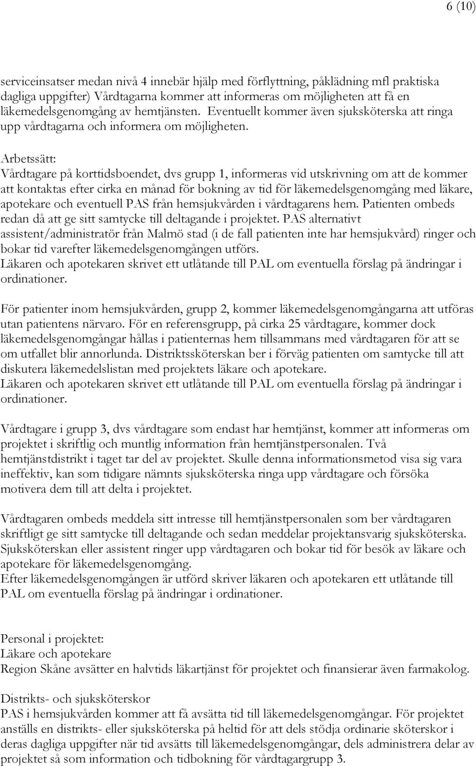 Arbetssätt: Vårdtagare på korttidsboendet, dvs grupp 1, informeras vid utskrivning om att de kommer att kontaktas efter cirka en månad för bokning av tid för läkemedelsgenomgång med läkare, apotekare