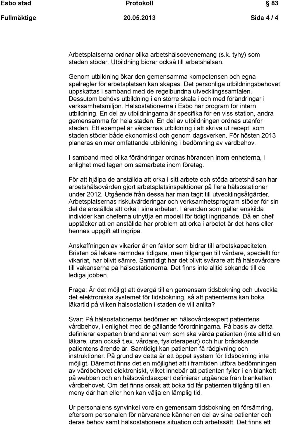 Dessutom behövs utbildning i en större skala i och med förändringar i verksamhetsmiljön. Hälsostationerna i Esbo har program för intern utbildning.