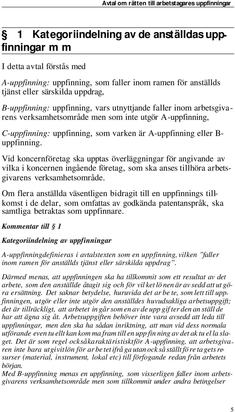 fin ning. Vid kon cern fö re tag ska upptas över lägg ning ar för angivande av vil ka i kon cer nen in gå en de fö re tag, som ska anses tillhöra arbets - gi va rens verk sam hets om rå de.