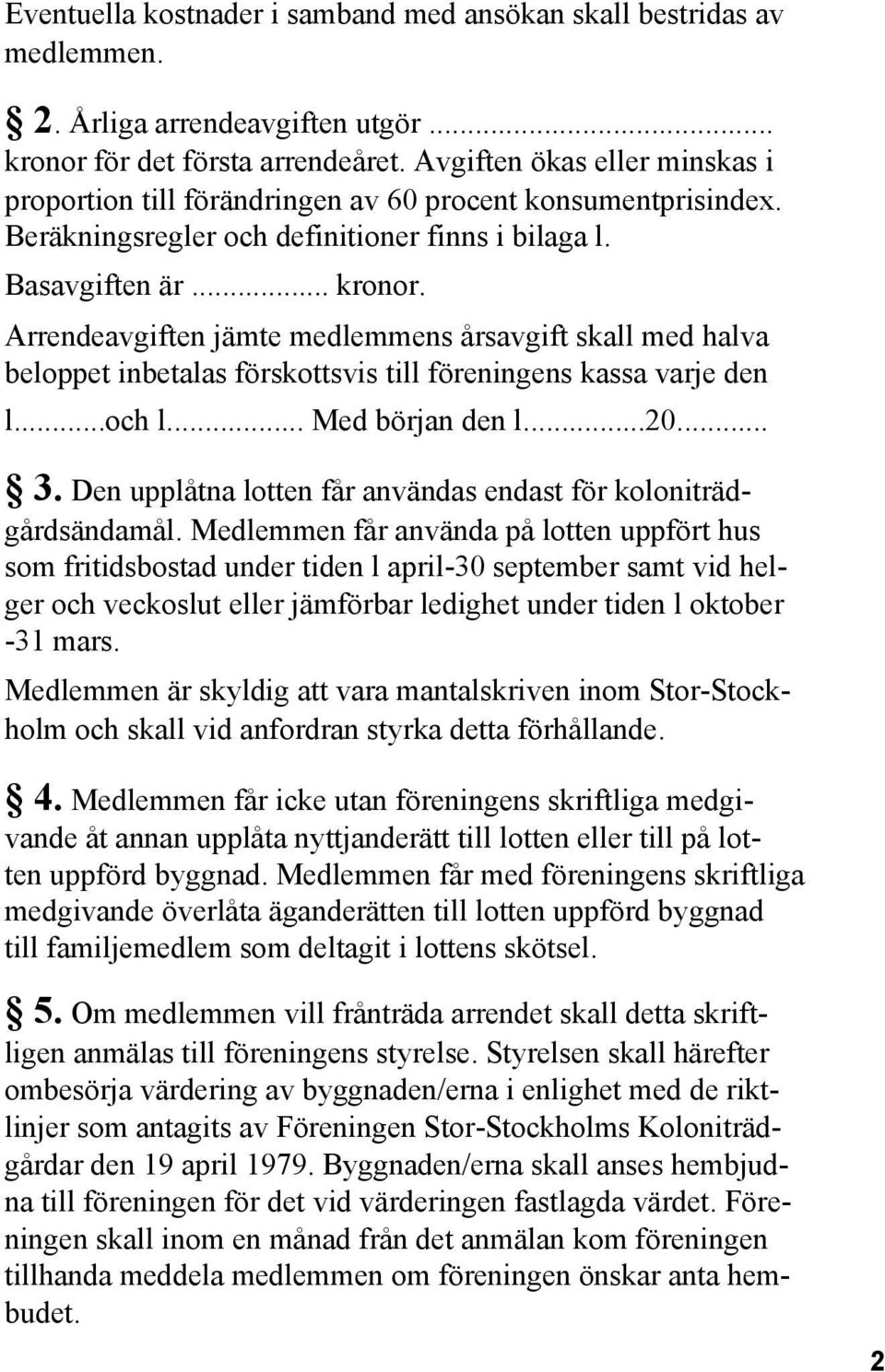 Arrendeavgiften jämte medlemmens årsavgift skall med halva beloppet inbetalas förskottsvis till föreningens kassa varje den l...och l... Med början den l...20... 3.