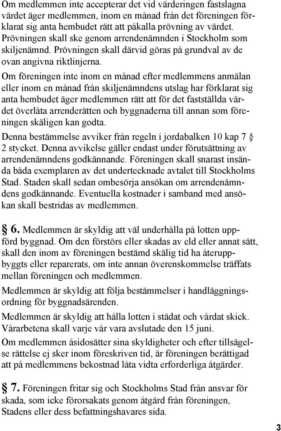 Om föreningen inte inom en månad efter medlemmens anmälan eller inom en månad från skiljenämndens utslag har förklarat sig anta hembudet äger medlemmen rätt att för det fastställda värdet överlåta