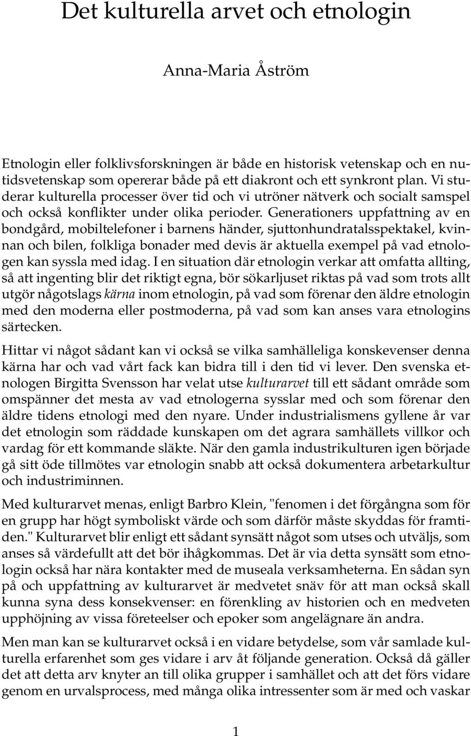 Generationers uppfattning av en bondgård, mobiltelefoner i barnens händer, sjuttonhundratalsspektakel, kvinnan och bilen, folkliga bonader med devis är aktuella exempel på vad etnologen kan syssla