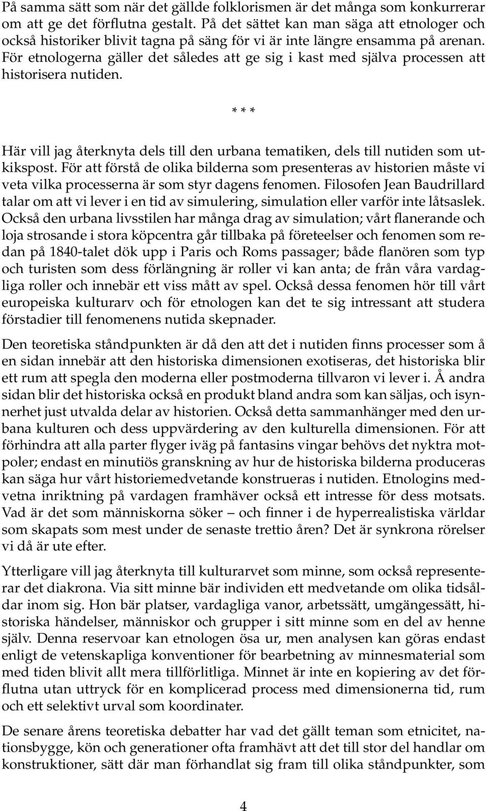 För etnologerna gäller det således att ge sig i kast med själva processen att historisera nutiden. * * * Här vill jag återknyta dels till den urbana tematiken, dels till nutiden som utkikspost.