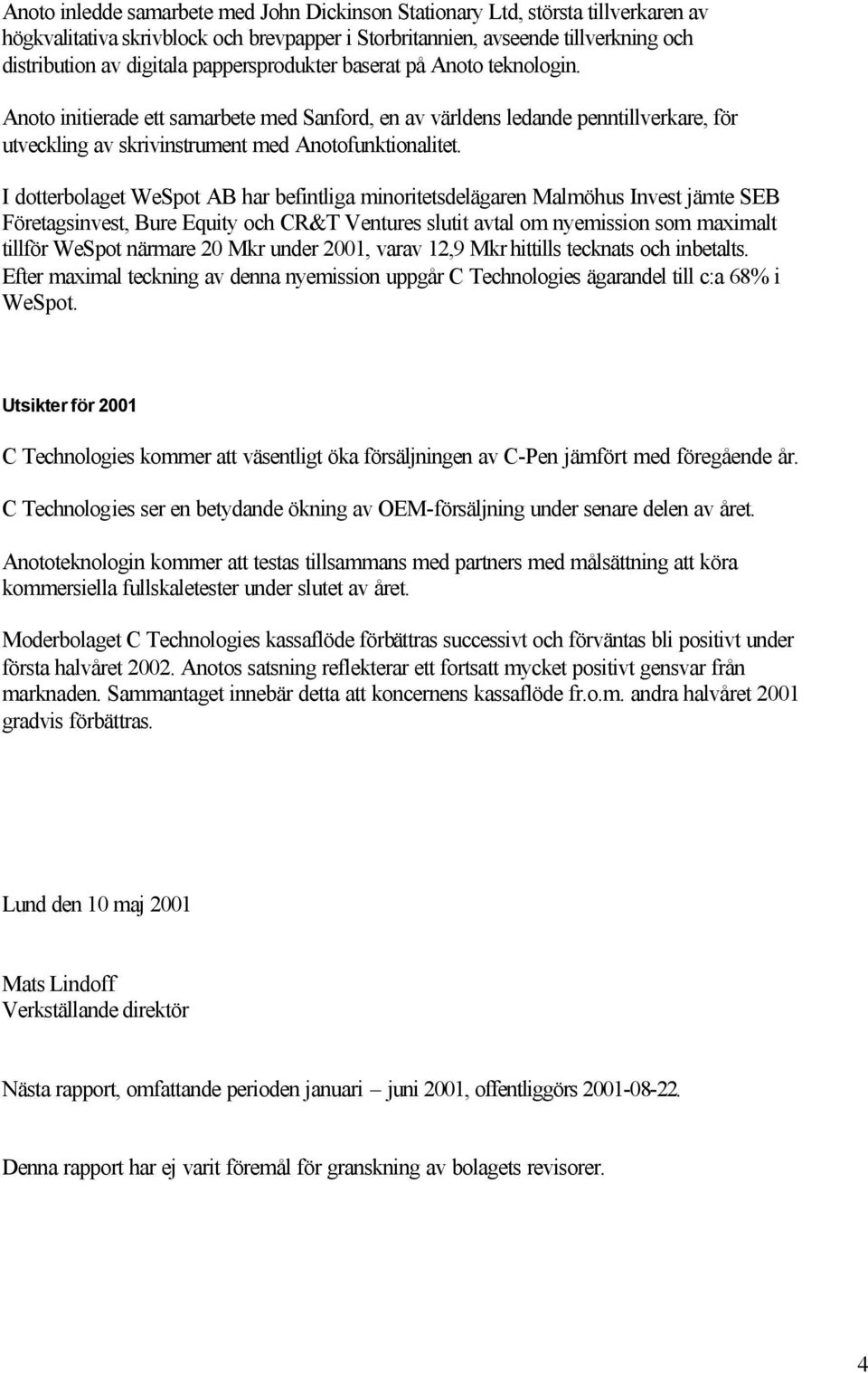 I dotterbolaget WeSpot AB har befintliga minoritetsdelägaren Malmöhus Invest jämte SEB Företagsinvest, Bure Equity och CR&T Ventures slutit avtal om nyemission som maximalt tillför WeSpot närmare 20