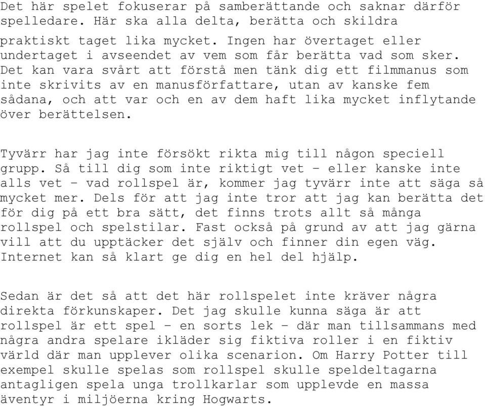 Det kan vara svårt att förstå men tänk dig ett filmmanus som inte skrivits av en manusförfattare, utan av kanske fem sådana, och att var och en av dem haft lika mycket inflytande över berättelsen.