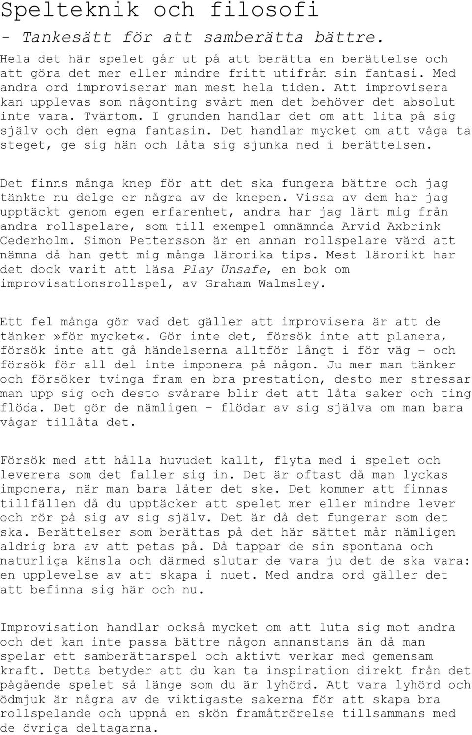 I grunden handlar det om att lita på sig själv och den egna fantasin. Det handlar mycket om att våga ta steget, ge sig hän och låta sig sjunka ned i berättelsen.