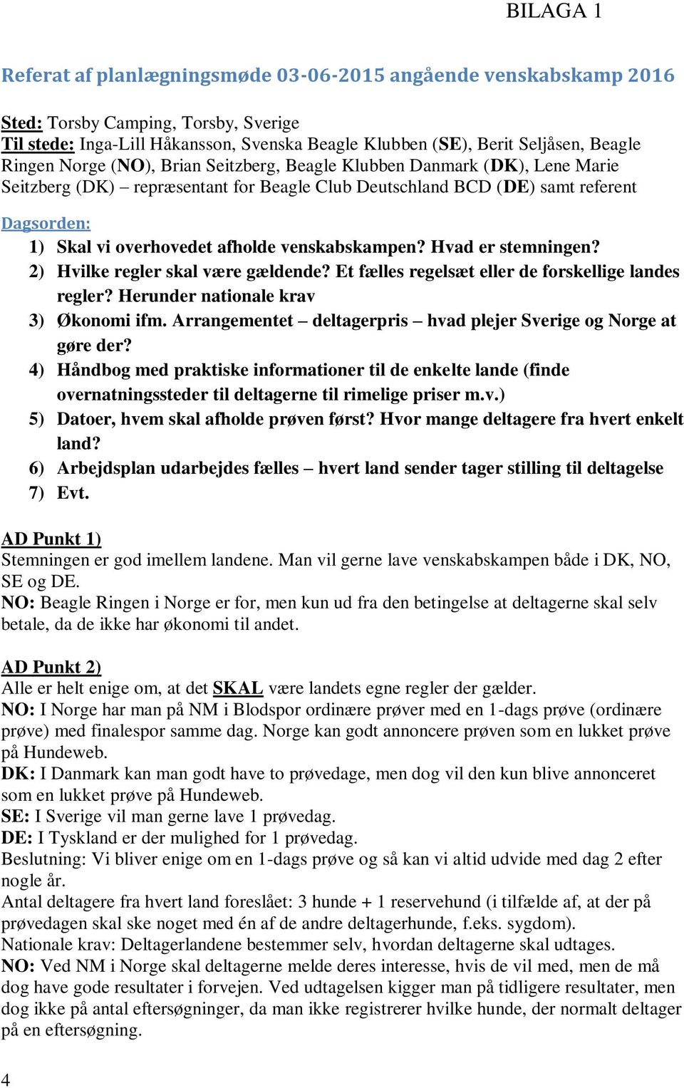 venskabskampen? Hvad er stemningen? 2) Hvilke regler skal være gældende? Et fælles regelsæt eller de forskellige landes regler? Herunder nationale krav 3) Økonomi ifm.