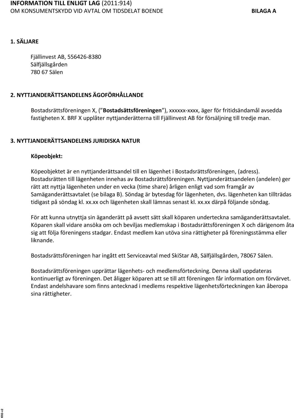 BRF X upplåter nyttjanderätterna till Fjällinvest AB för försäljning till tredje man. 3.