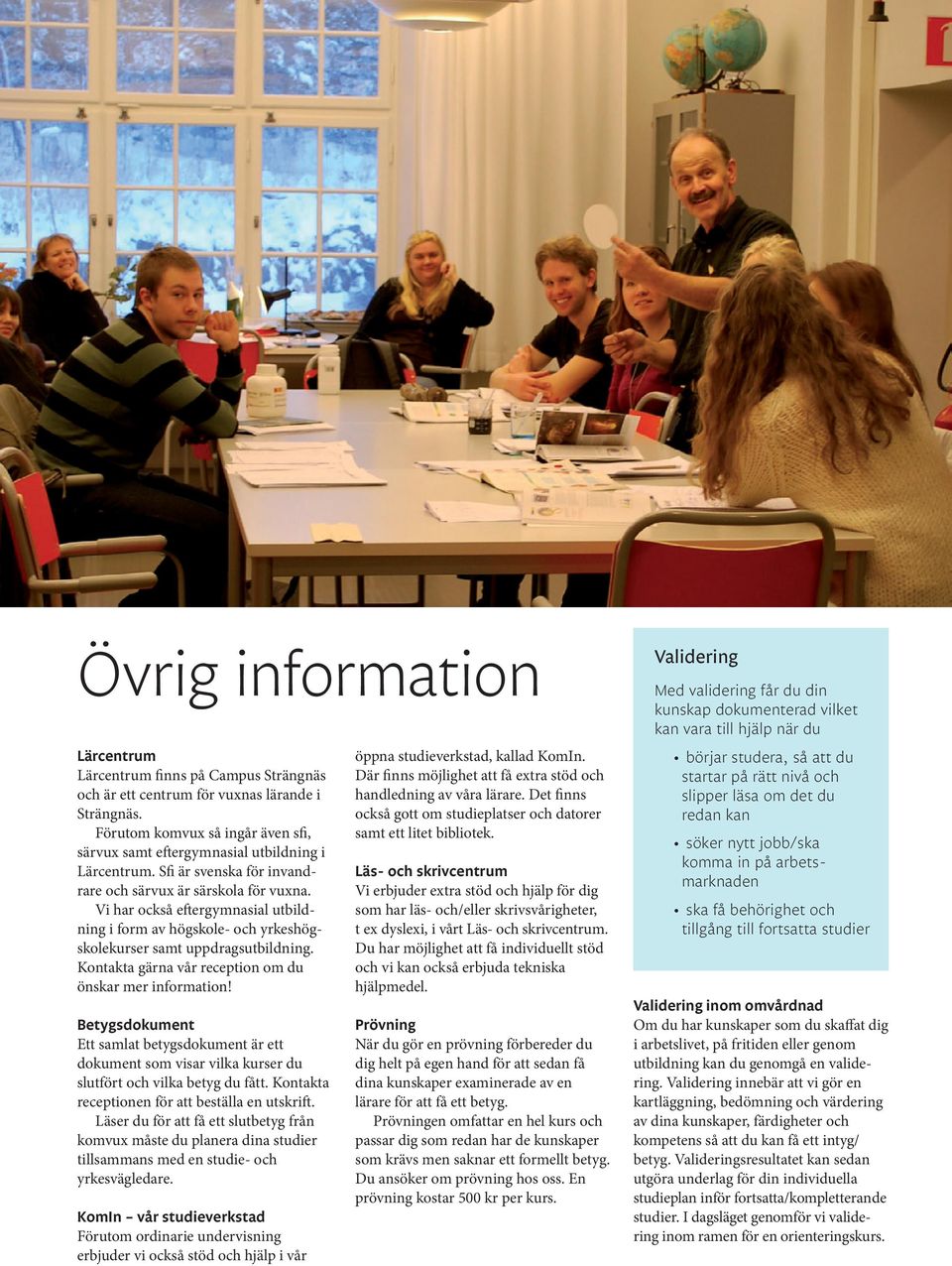 Vi har också eftergymnasial utbildning i form av högskole- och yrkeshögskolekurser samt uppdragsutbildning. Kontakta gärna vår reception om du önskar mer information!