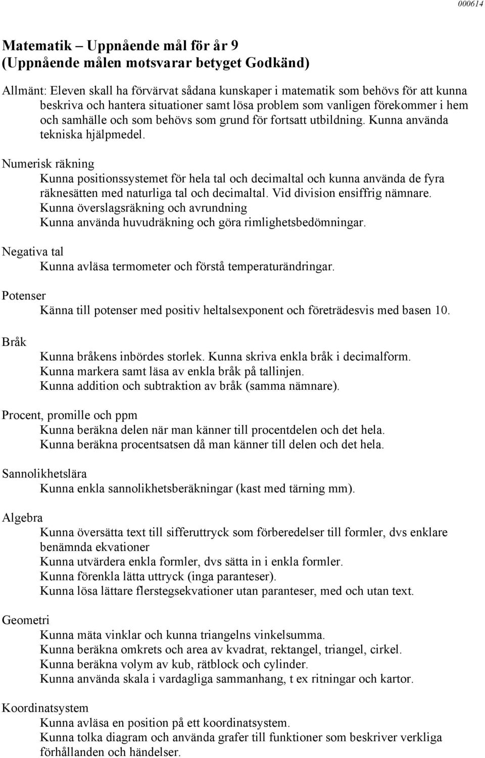 Kunna positionssystemet för hela tal och decimaltal och kunna använda de fyra räknesätten med naturliga tal och decimaltal. Vid division ensiffrig nämnare.