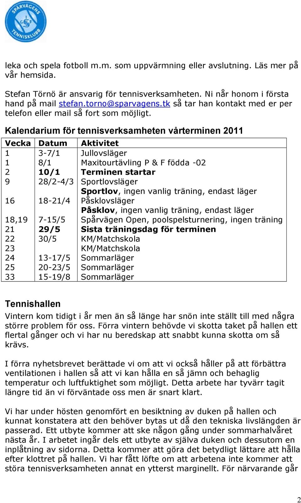 Kalendarium för tennisverksamheten vårterminen 2011 Vecka Datum 1 3-7/1 1 8/1 2 10/1 9 28/2-4/3 16 18,19 21 22 23 24 25 33 18-21/4 7-15/5 29/5 30/5 13-17/5 20-23/5 15-19/8 Aktivitet Jullovsläger