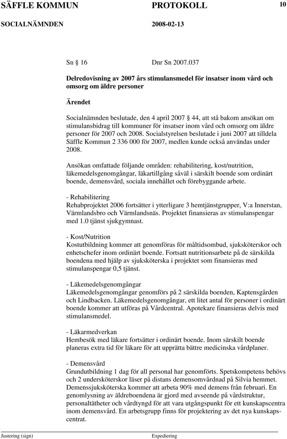 för insatser inom vård och omsorg om äldre personer för 2007 och 2008. Socialstyrelsen beslutade i juni 2007 att tilldela Säffle Kommun 2 336 000 för 2007, medlen kunde också användas under 2008.