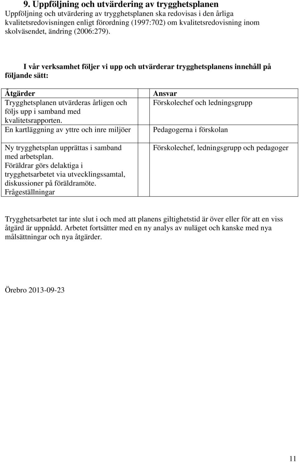 I vår verksamhet följer vi upp och utvärderar trygghetsplanens innehåll på följande sätt: Åtgärder Trygghetsplanen utvärderas årligen och följs upp i samband med kvalitetsrapporten.