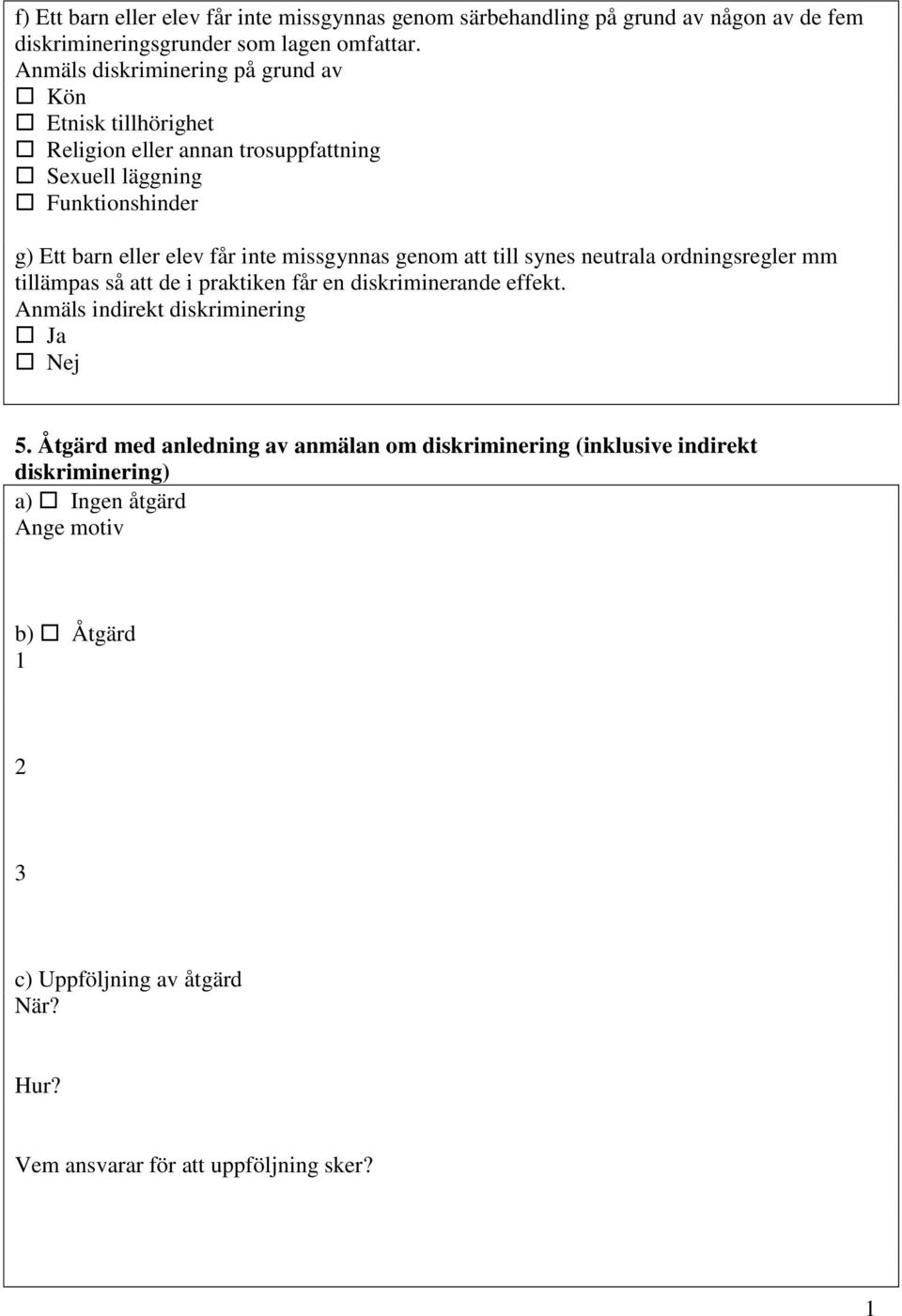 missgynnas genom att till synes neutrala ordningsregler mm tillämpas så att de i praktiken får en diskriminerande effekt. Anmäls indirekt diskriminering Ja Nej 5.