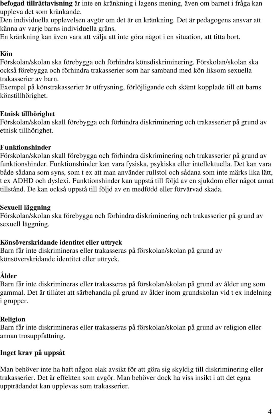 Kön Förskolan/skolan ska förebygga och förhindra könsdiskriminering. Förskolan/skolan ska också förebygga och förhindra trakasserier som har samband med kön liksom sexuella trakasserier av barn.