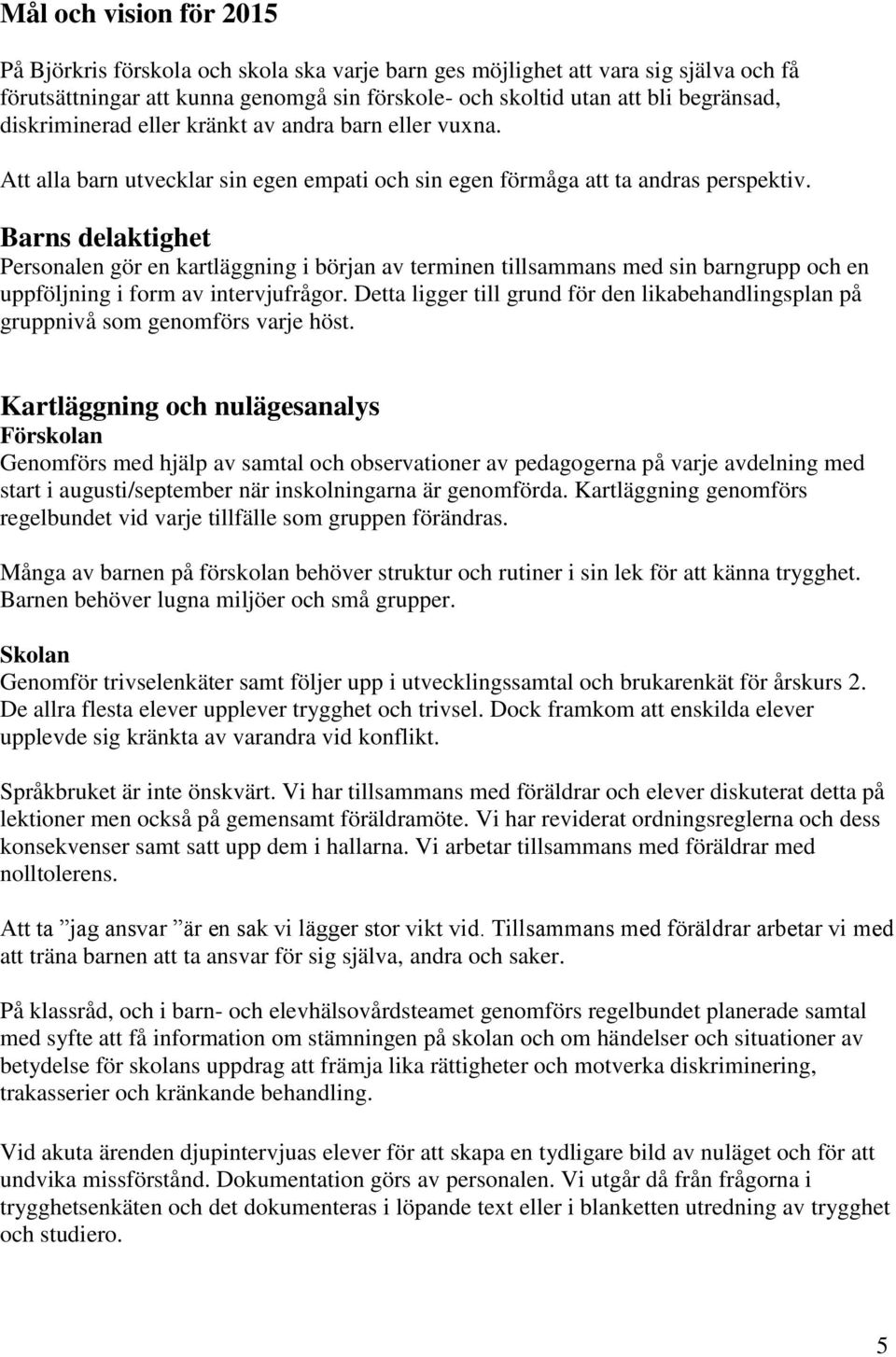 Barns delaktighet Personalen gör en kartläggning i början av terminen tillsammans med sin barngrupp och en uppföljning i form av intervjufrågor.