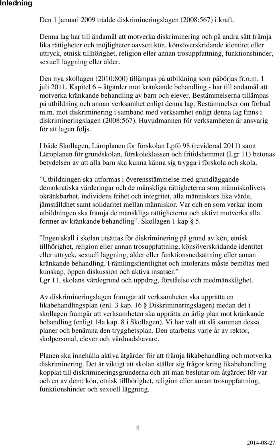 eller annan trosuppfattning, funktionshinder, sexuell läggning eller ålder. Den nya skollagen (2010:800) tillämpas på utbildning som påbörjas fr.o.m. 1 juli 2011.