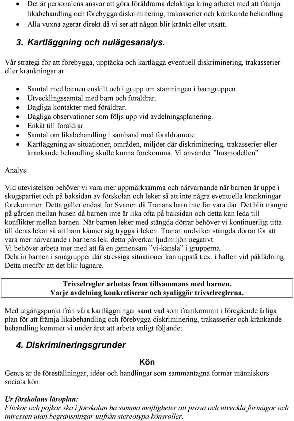 Vår strategi för att förebygga, upptäcka och kartlägga eventuell diskriminering, trakasserier eller kränkningar är: Samtal med barnen enskilt och i grupp om stämningen i barngruppen.